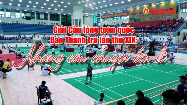 Giải Cầu lông toàn quốc Báo Thanh tra lần thứ XIX: Những câu chuyện bên lề