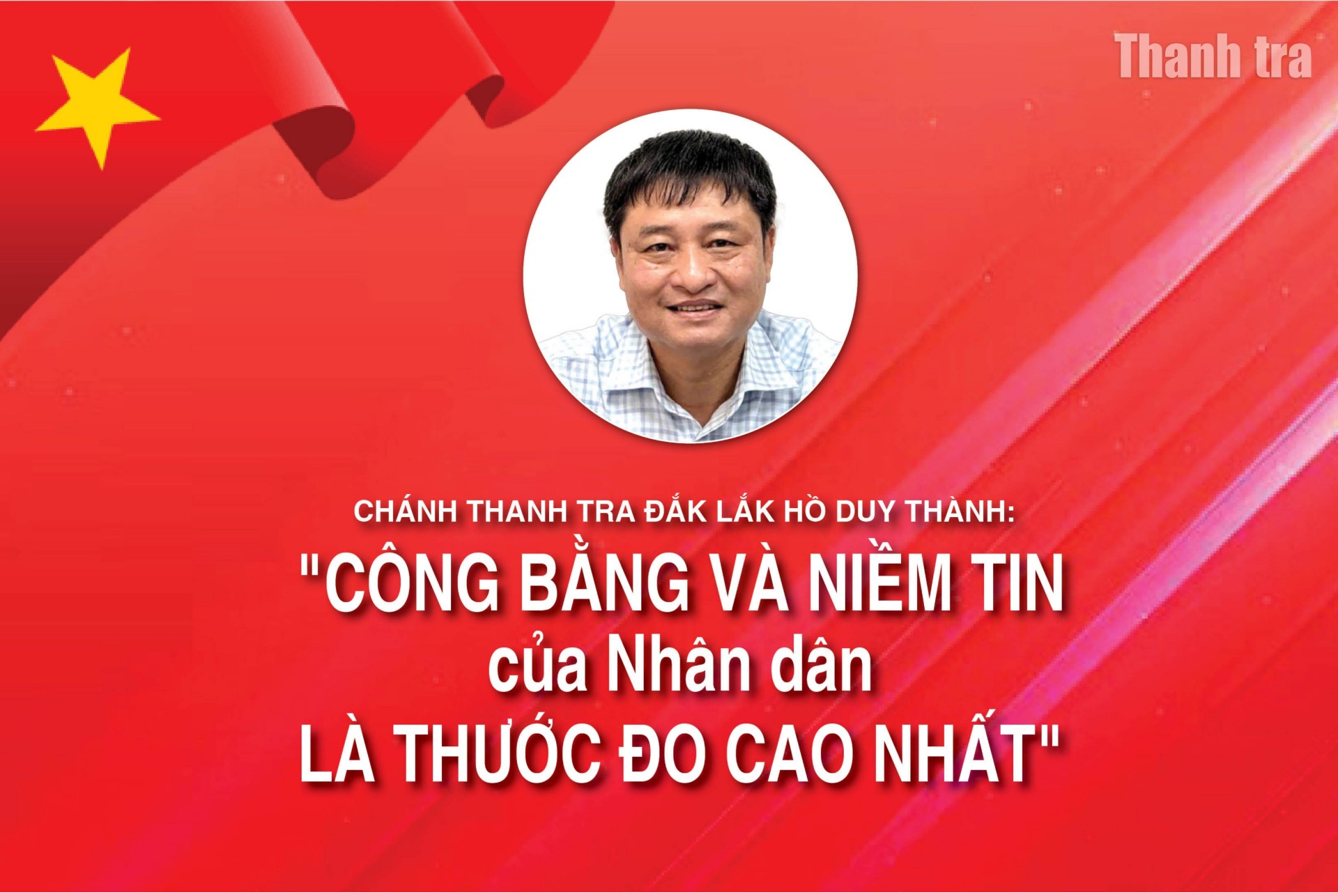 Chánh Thanh tra Đắk Lắk Hồ Duy Thành: “Công bằng và niềm tin của Nhân dân là thước đo cao nhất”