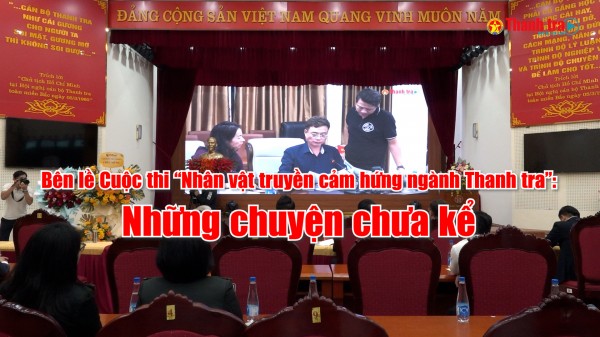Bên lề lễ trao giải Cuộc thi “Nhân vật truyền cảm hứng ngành Thanh tra”: Những chuyện chưa kể