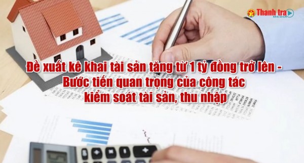 Vấn đề trong tuần: Đề xuất kê khai tài sản tăng từ 1 tỷ đồng trở lên - Bước tiến quan trọng của công tác kiểm soát tài sản, thu nhập