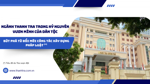 Ngành Thanh tra trong kỷ nguyên vươn mình của dân tộc: Bứt phá từ đổi mới công tác xây dựng pháp luật