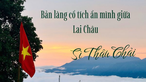 Sì Thâu Chải: Bản làng cổ tích ẩn mình giữa Lai Châu