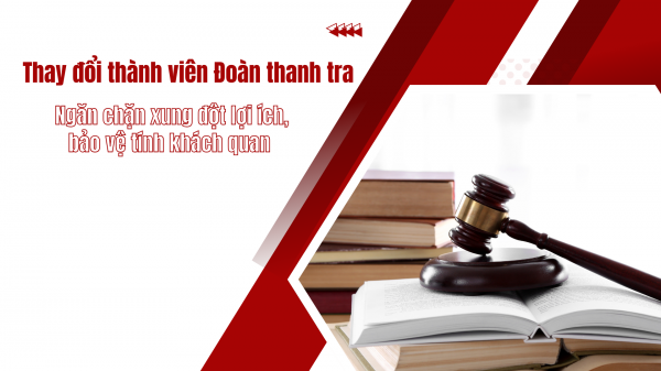 Thay đổi thành viên đoàn thanh tra: Ngăn chặn xung đột lợi ích, bảo vệ tính khách quan