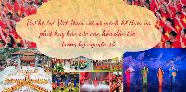 Thế hệ trẻ Việt Nam với sứ mệnh kế thừa và phát huy bản sắc văn hóa dân tộc trong kỷ nguyên số