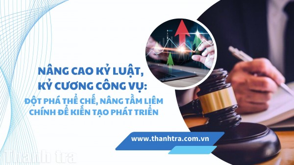 Nâng cao kỷ luật, kỷ cương công vụ: Đột phá thể chế, nâng tầm liêm chính để kiến tạo phát triển