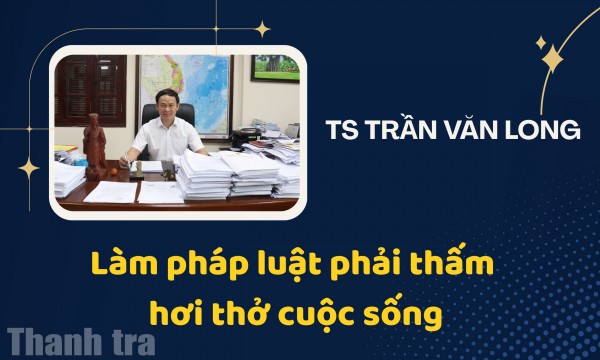 TS Trần Văn Long: “Làm pháp luật phải thấm hơi thở cuộc sống”